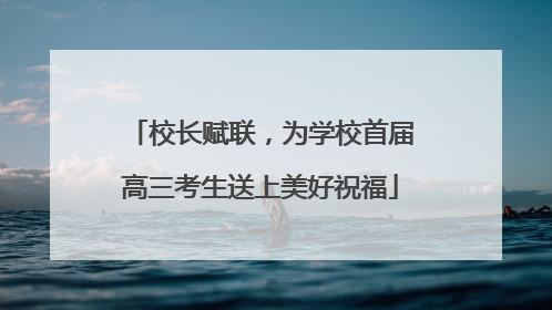 校长赋联，为学校首届高三考生送上美好祝福