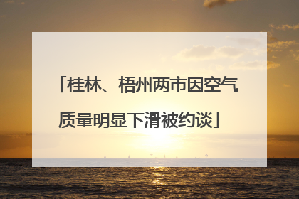 桂林、梧州两市因空气质量明显下滑被约谈