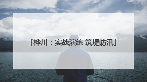桦川：实战演练 筑堤防汛