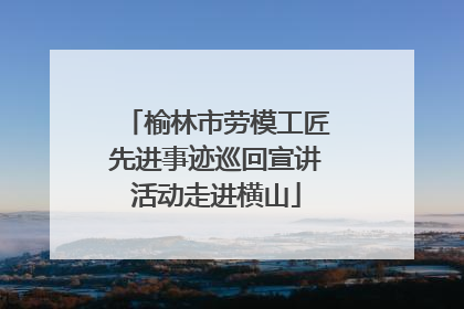 榆林市劳模工匠先进事迹巡回宣讲活动走进横山