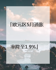 欧元区5月通胀率降至1.9%