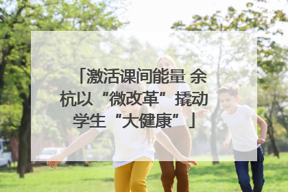 激活课间能量 余杭以“微改革”撬动学生“大健康”