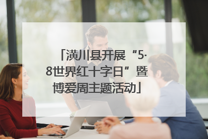 潢川县开展“5·8世界红十字日”暨博爱周主题活动