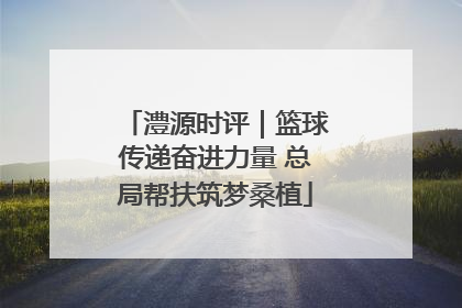 澧源时评｜篮球传递奋进力量 总局帮扶筑梦桑植