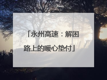 永州高速：解困路上的暖心垫付