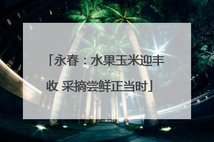 永春：水果玉米迎丰收 采摘尝鲜正当时