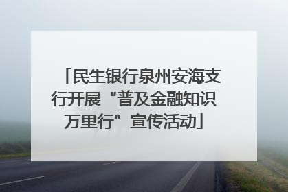 民生银行泉州安海支行开展“普及金融知识万里行”宣传活动