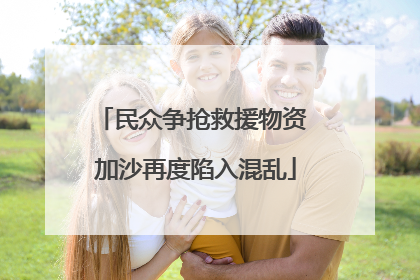 民众争抢救援物资 加沙再度陷入混乱