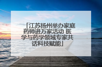 江苏扬州举办家庭药师进万家活动 医学与药学领域专家共话科技赋能