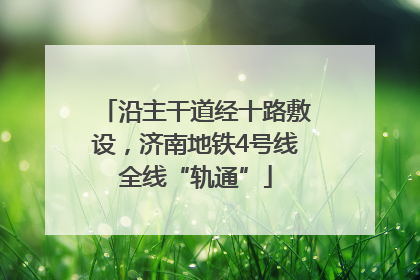 沿主干道经十路敷设，济南地铁4号线全线“轨通”