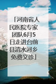 河南省人民医院专家团队6月5日走进台前县清水河乡免费义诊