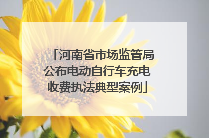 河南省市场监管局公布电动自行车充电收费执法典型案例