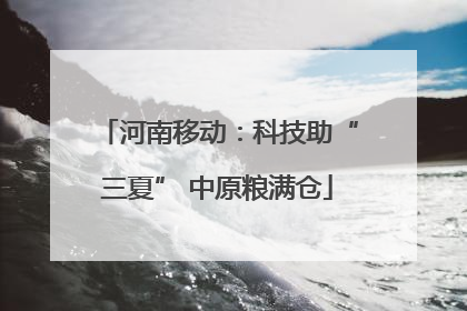 河南移动：科技助“三夏” 中原粮满仓
