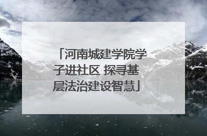 河南城建学院学子进社区 探寻基层法治建设智慧