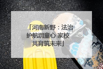 河南新野：法治护航润童心 家校共育筑未来