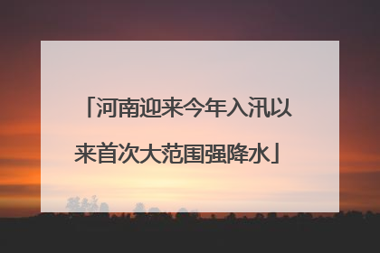 河南迎来今年入汛以来首次大范围强降水