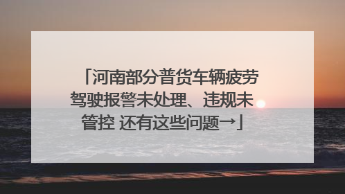 河南部分普货车辆疲劳驾驶报警未处理、违规未管控 还有这些问题→