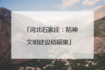 河北石家庄：精神文明建设结硕果