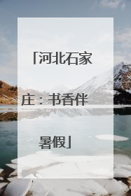 河北石家庄：书香伴暑假