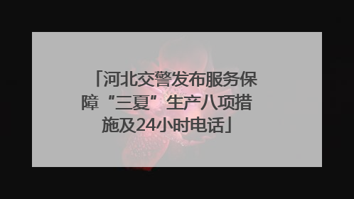 河北交警发布服务保障“三夏”生产八项措施及24小时电话