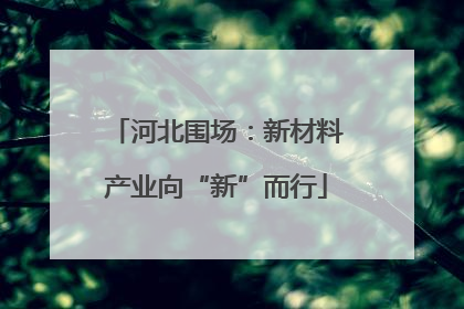 河北围场：新材料产业向“新”而行
