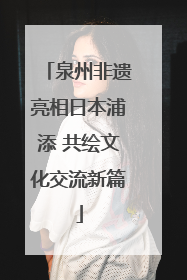 泉州非遗亮相日本浦添 共绘文化交流新篇