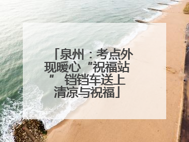 泉州：考点外现暖心“祝福站” 铛铛车送上清凉与祝福