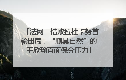 法网︱惜败拉杜卡努首轮出局，“顺其自然”的王欣瑜直面保分压力