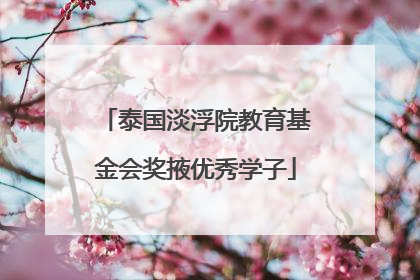 泰国淡浮院教育基金会奖掖优秀学子