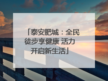 泰安肥城：全民徒步享健康 活力开启新生活