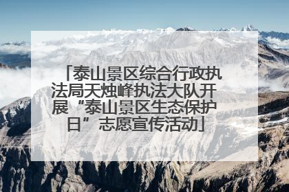泰山景区综合行政执法局天烛峰执法大队开展“泰山景区生态保护日”志愿宣传活动