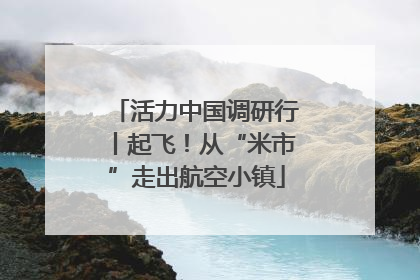 活力中国调研行丨起飞！从“米市”走出航空小镇