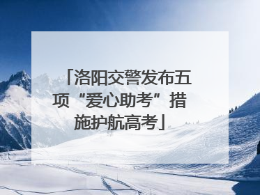 洛阳交警发布五项“爱心助考”措施护航高考
