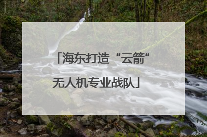 海东打造“云箭”无人机专业战队