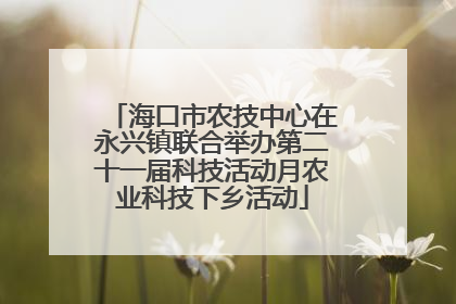 海口市农技中心在永兴镇联合举办第二十一届科技活动月农业科技下乡活动