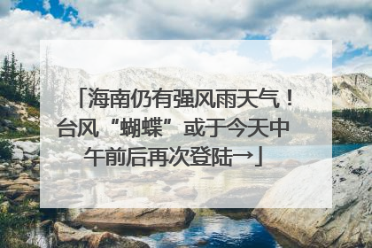 海南仍有强风雨天气！台风“蝴蝶”或于今天中午前后再次登陆→