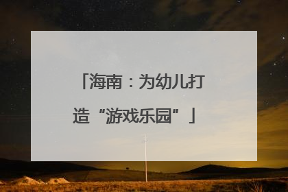 海南：为幼儿打造“游戏乐园”