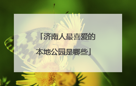 济南人最喜爱的本地公园是哪些
