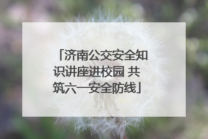 济南公交安全知识讲座进校园 共筑六一安全防线