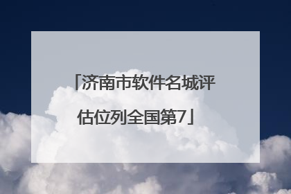 济南市软件名城评估位列全国第7