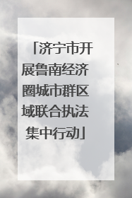 济宁市开展鲁南经济圈城市群区域联合执法集中行动