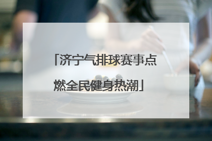 济宁气排球赛事点燃全民健身热潮