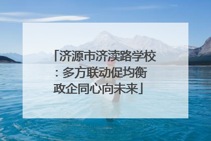 济源市济渎路学校：多方联动促均衡 政企同心向未来