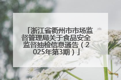 浙江省衢州市市场监督管理局关于食品安全监督抽检信息通告（2025年第3期）