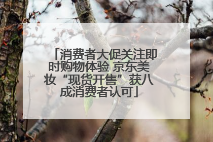 消费者大促关注即时购物体验 京东美妆“现货开售”获八成消费者认可