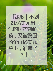 深度｜不到21亿美元出售的国产创新药，又被跨国药企百亿美元拿下，谁赚了？