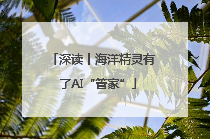 深读丨海洋精灵有了AI“管家”