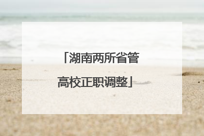 湖南两所省管高校正职调整