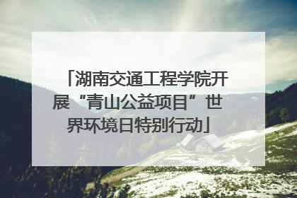 湖南交通工程学院开展“青山公益项目”世界环境日特别行动