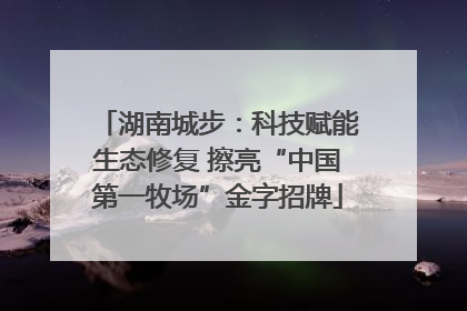 湖南城步：科技赋能生态修复 擦亮“中国第一牧场”金字招牌